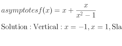 The asymptotes of f(x)=x+x/(x^2-1) is Vertical: x=-1,x=1,Slant: y=x